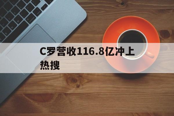 C罗营收116.8亿冲上热搜的简单介绍