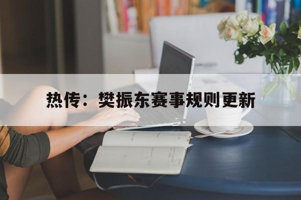 热传：樊振东赛事规则更新的简单介绍|VG捕鱼官网