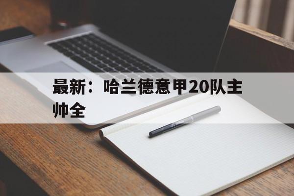 关于最新:哈兰德意甲20队主帅全的信息 关于最新:哈兰德意甲20队主帅全的信息